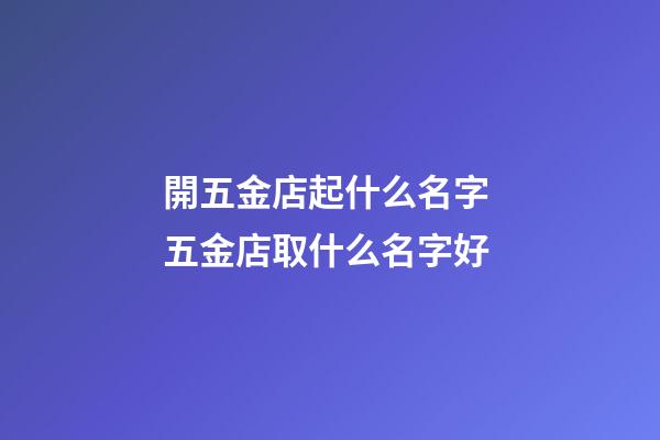 開五金店起什么名字 五金店取什么名字好-第1張-店鋪起名-玄機派